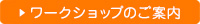 ワークショップのご案内はこちら